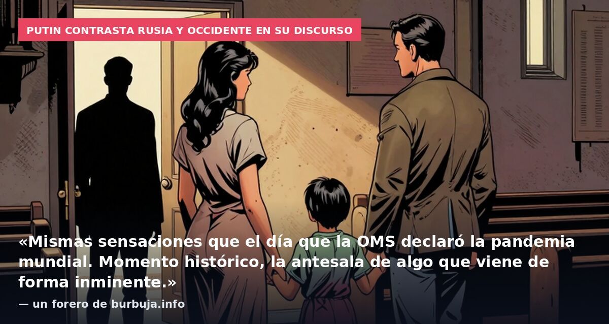 Putin contrasta Rusia y Occidente en su discurso: «Mismas sensaciones que el día que la OMS declaró la pandemia mundial. Momento histórico, la antesala de algo que viene de forma inminente.» — un forero de burbuja.info