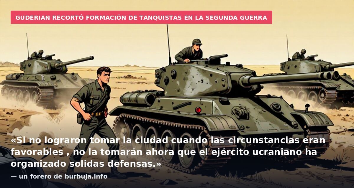 Guderian recortó formación de tanquistas en la Segunda Guerra: «Si no lograron tomar la ciudad cuando las circunstancias eran favorables , no la tomarán ahora que el ejército ucraniano ha organizado solidas defensas.» — un forero de burbuja.info
