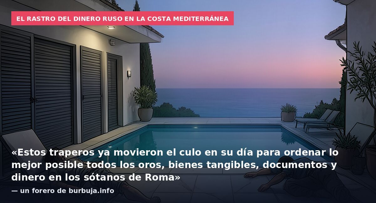 El rastro del dinero ruso en la costa mediterránea: «Estos traperos ya movieron el culo en su día para ordenar lo mejor posible todos los oros, bienes tangibles, documentos y dinero en los sótanos de Roma» — un forero de burbuja.info