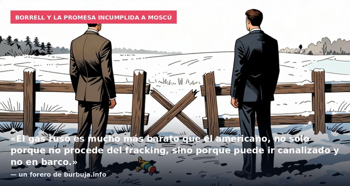 Borrell y la promesa incumplida a Moscú: «El gas ruso es mucho más barato que el americano, no sólo porque no procede del fracking, sino porque puede ir canalizado y no en barco.» — un forero de burbuja.info
