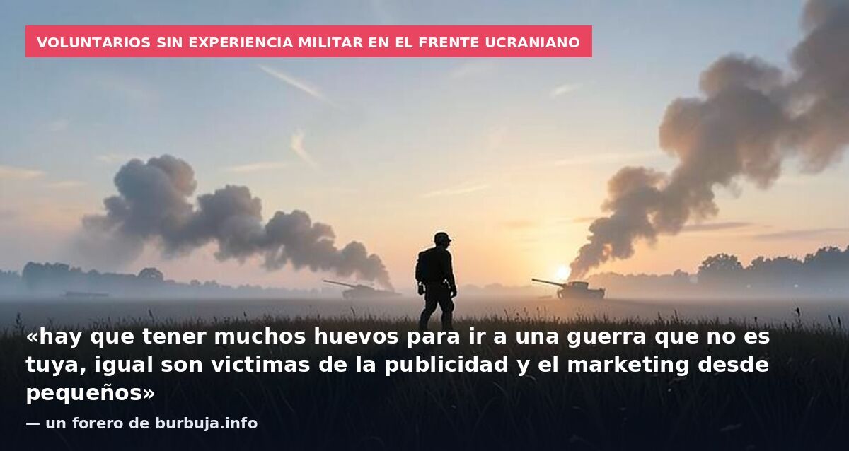 Voluntarios sin experiencia militar en el frente ucraniano: «hay que tener muchos huevos para ir a una guerra que no es tuya, igual son victimas de la publicidad y el marketing desde pequeños» — un forero de burbuja.info