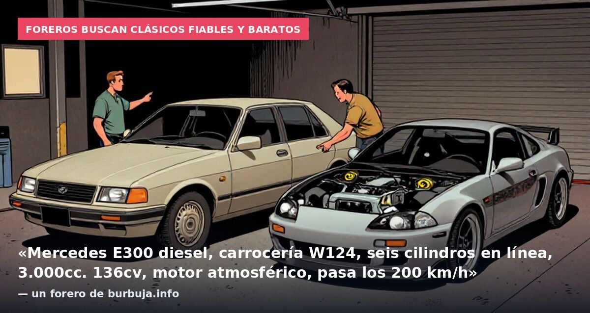 Foreros buscan clásicos fiables y baratos: «Mercedes E300 diesel, carrocería W124, seis cilindros en línea, 3.000cc. 136cv, motor atmosférico, pasa los 200 km/h» — un forero de burbuja.info