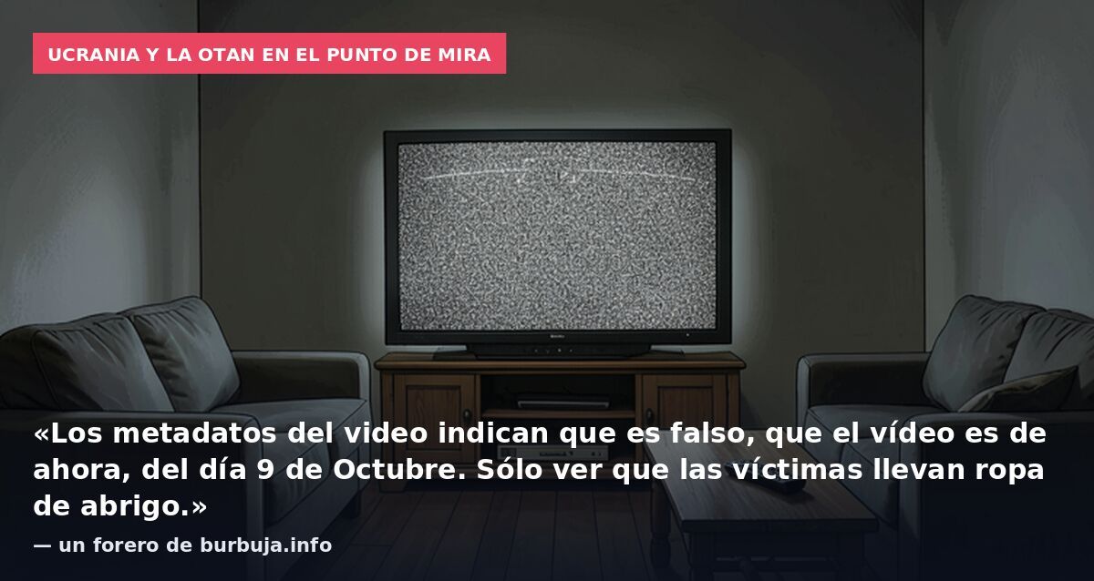 Ucrania y la OTAN en el punto de mira: «Los metadatos del video indican que es falso, que el vídeo es de ahora, del día 9 de Octubre. Sólo ver que las víctimas llevan ropa de abrigo.» — un forero de burbuja.info