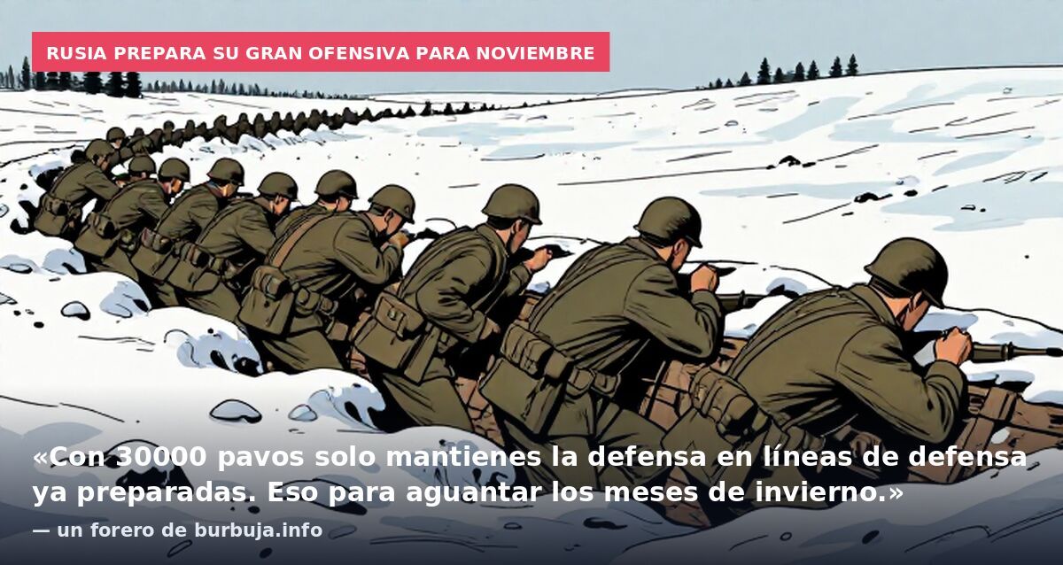 Rusia prepara su gran ofensiva para noviembre: «Con 30000 pavos solo mantienes la defensa en líneas de defensa ya preparadas. Eso para aguantar los meses de invierno.» — un forero de burbuja.info