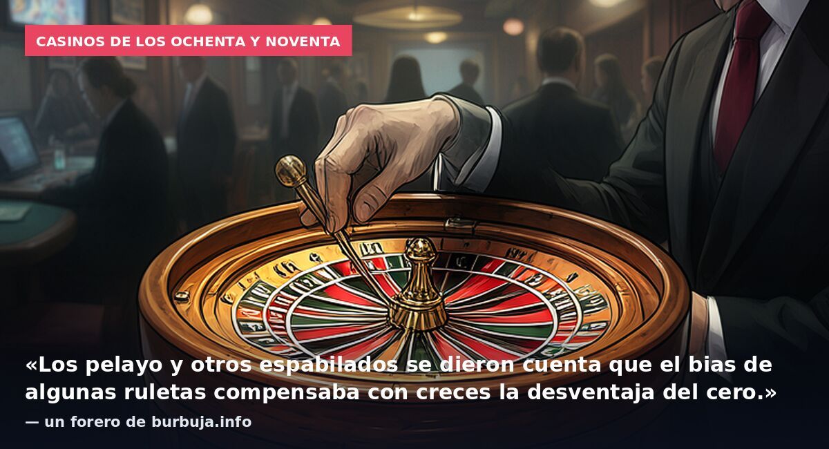 Casinos de los ochenta y noventa: «Los pelayo y otros espabilados se dieron cuenta que el bias de algunas ruletas compensaba con creces la desventaja del cero.» — un forero de burbuja.info