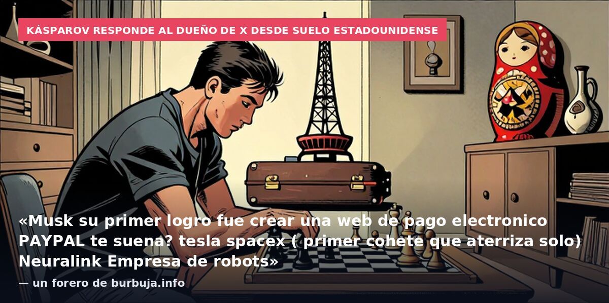 Kásparov responde al dueño de X desde suelo estadounidense: «Musk su primer logro fue crear una web de pago electronico PAYPAL te suena? tesla spacex ( primer cohete que aterriza solo) Neuralink Empresa de robots» — un forero de burbuja.info