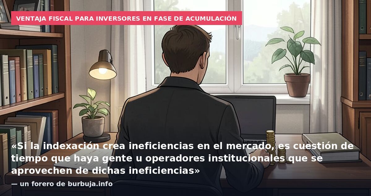 Ventaja fiscal para inversores en fase de acumulación: «Si la indexación crea ineficiencias en el mercado, es cuestión de tiempo que haya gente u operadores institucionales que se aprovechen de dichas ineficiencias» — un forero de burbuja.info
