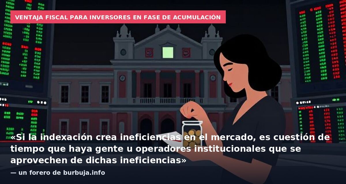 Ventaja fiscal para inversores en fase de acumulación: «Si la indexación crea ineficiencias en el mercado, es cuestión de tiempo que haya gente u operadores institucionales que se aprovechen de dichas ineficiencias» — un forero de burbuja.info