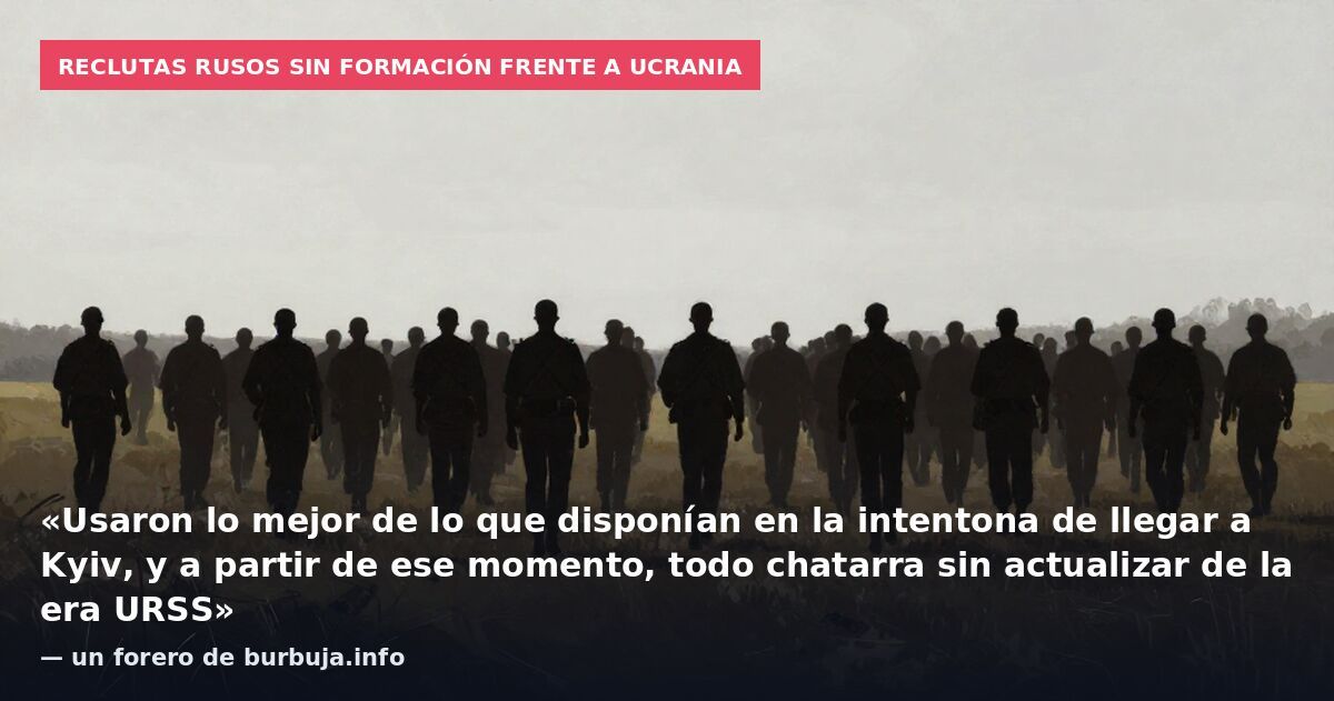 Reclutas rusos sin formación frente a Ucrania: «Usaron lo mejor de lo que disponían en la intentona de llegar a Kyiv, y a partir de ese momento, todo chatarra sin actualizar de la era URSS» — un forero de burbuja.info