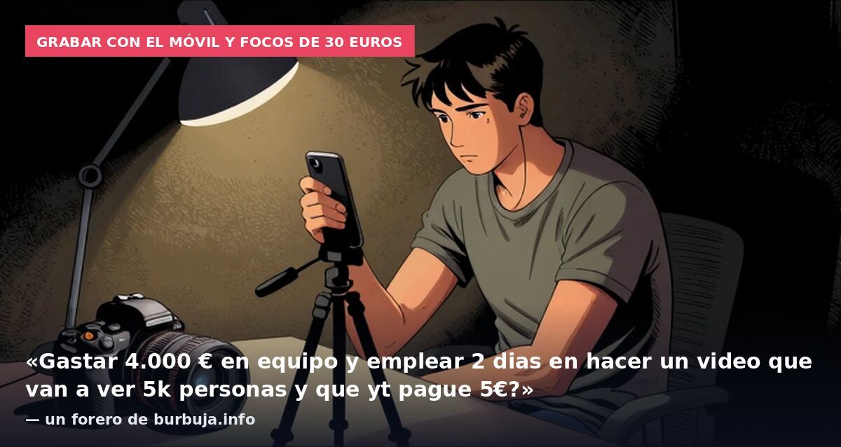 Grabar con el móvil y focos de 30 euros: «Gastar 4.000 € en equipo y emplear 2 dias en hacer un video que van a ver 5k personas y que yt pague 5€?» — un forero de burbuja.info