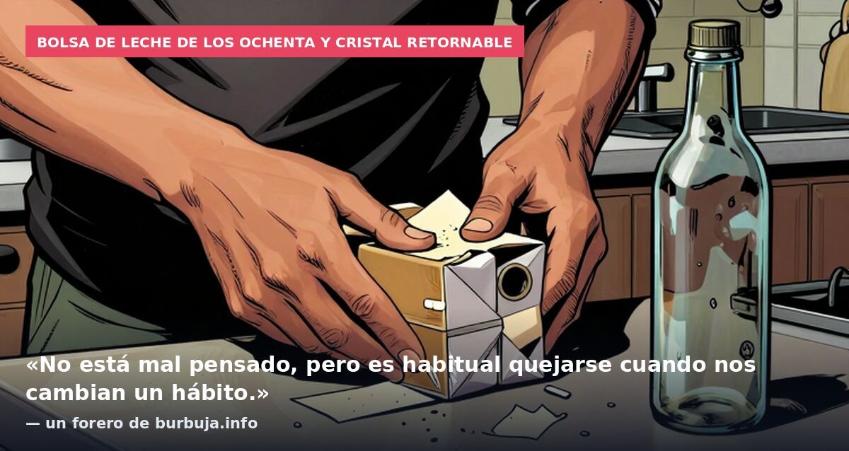 Bolsa de leche de los ochenta y cristal retornable: «No está mal pensado, pero es habitual quejarse cuando nos cambian un hábito.» — un forero de burbuja.info