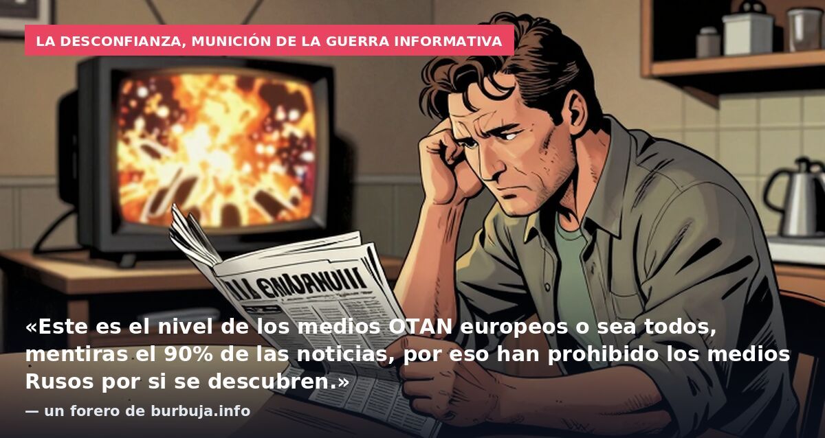 La desconfianza, munición de la guerra informativa: «Este es el nivel de los medios OTAN europeos o sea todos, mentiras el 90% de las noticias, por eso han prohibido los medios Rusos por si se descubren.» — un forero de burbuja.info