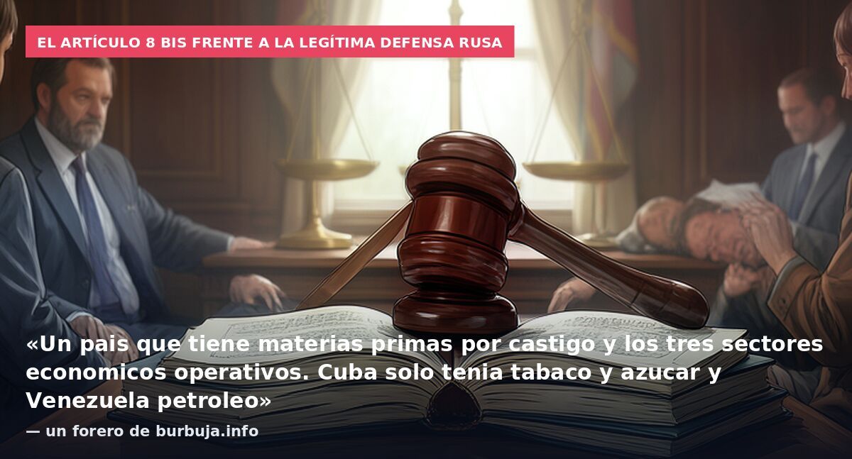 El artículo 8 bis frente a la legítima defensa rusa: «Un pais que tiene materias primas por castigo y los tres sectores economicos operativos. Cuba solo tenia tabaco y azucar y Venezuela petroleo» — un forero de burbuja.info