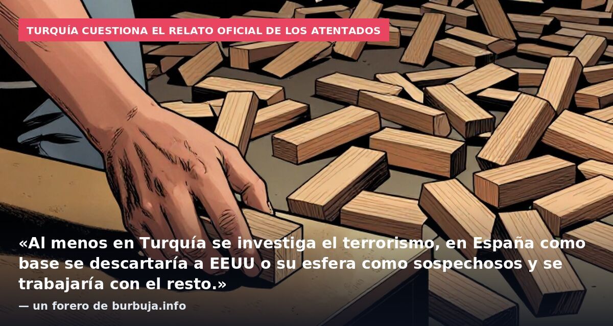 Turquía cuestiona el relato oficial de los atentados: «Al menos en Turquía se investiga el terrorismo, en España como base se descartaría a EEUU o su esfera como sospechosos y se trabajaría con el resto.» — un forero de burbuja.info