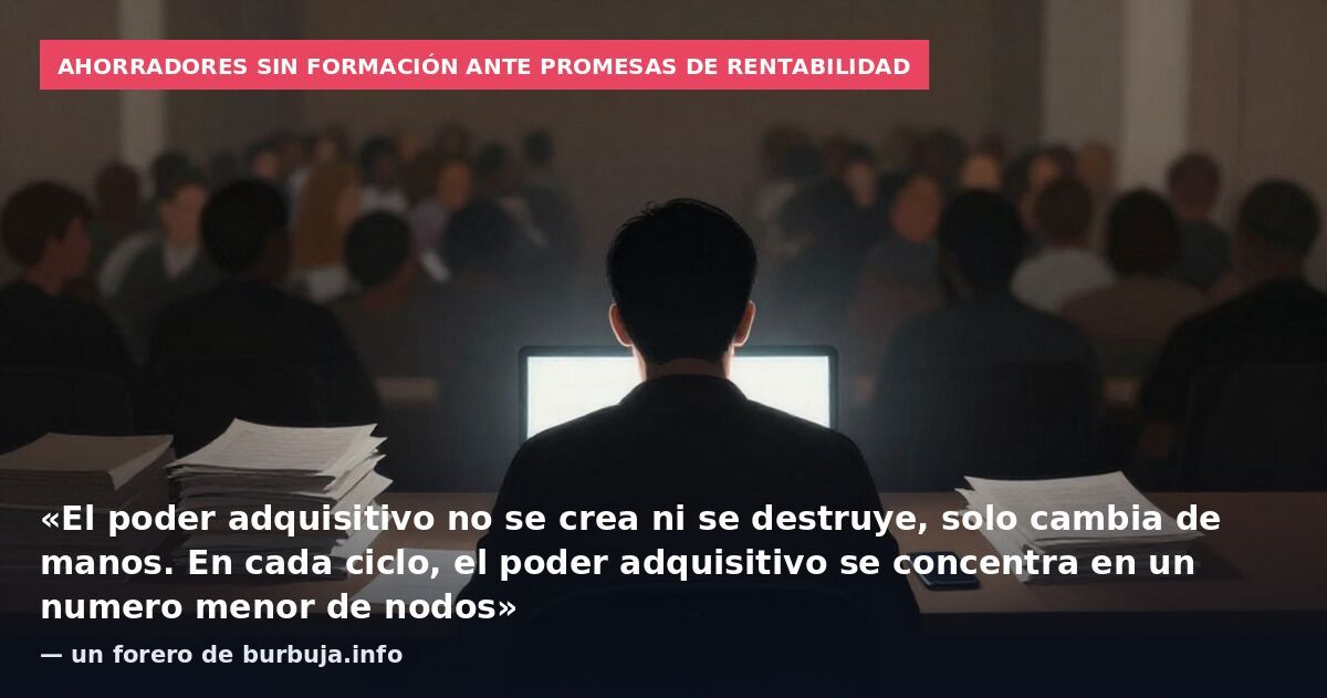 Ahorradores sin formación ante promesas de rentabilidad: «El poder adquisitivo no se crea ni se destruye, solo cambia de manos. En cada ciclo, el poder adquisitivo se concentra en un numero menor de nodos» — un forero de burbuja.info