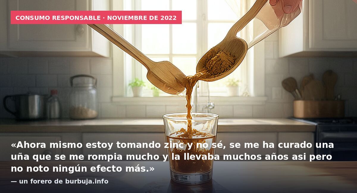 Consumo responsable · noviembre de 2022: «Ahora mismo estoy tomando zinc y no sé, se me ha curado una uña que se me rompia mucho y la llevaba muchos años asi pero no noto ningún efecto más.» — un forero de burbuja.info