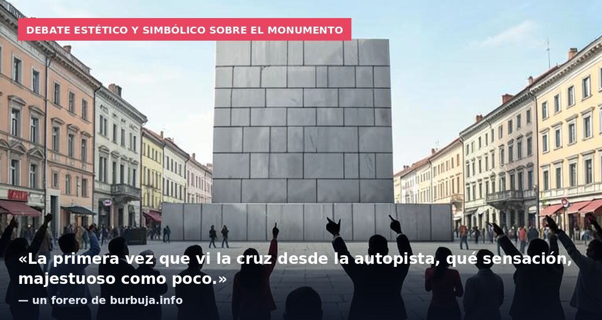Debate estético y simbólico sobre el monumento: «La primera vez que vi la cruz desde la autopista, qué sensación, majestuoso como poco.» — un forero de burbuja.info