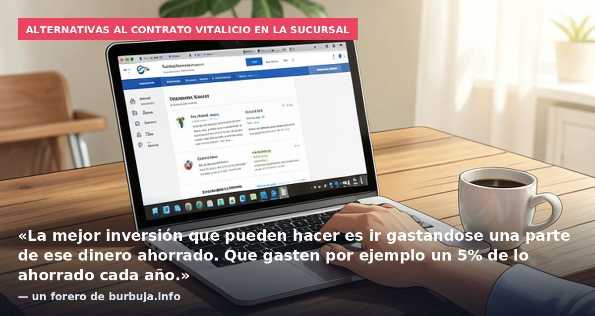Alternativas al contrato vitalicio en la sucursal: «La mejor inversión que pueden hacer es ir gastandose una parte de ese dinero ahorrado. Que gasten por ejemplo un 5% de lo ahorrado cada año.» — un forero de burbuja.info