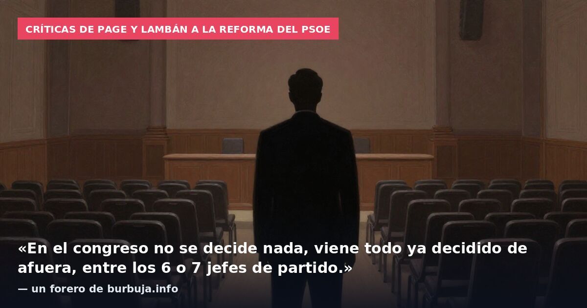 Críticas de Page y Lambán a la reforma del PSOE: «En el congreso no se decide nada, viene todo ya decidido de afuera, entre los 6 o 7 jefes de partido.» — un forero de burbuja.info