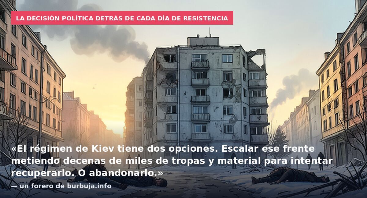 La decisión política detrás de cada día de resistencia: «El régimen de Kiev tiene dos opciones. Escalar ese frente metiendo decenas de miles de tropas y material para intentar recuperarlo. O abandonarlo.» — un forero de burbuja.info