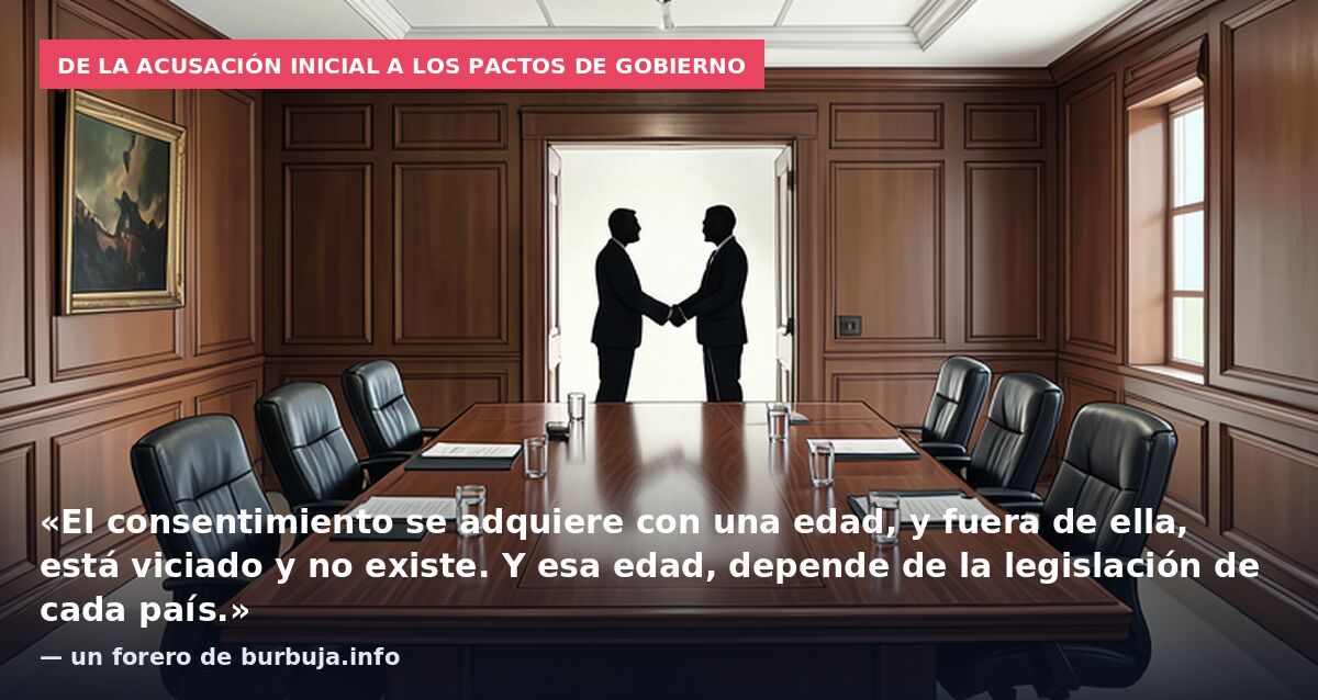 De la acusación inicial a los pactos de gobierno: «El consentimiento se adquiere con una edad, y fuera de ella, está viciado y no existe. Y esa edad, depende de la legislación de cada país.» — un forero de burbuja.info