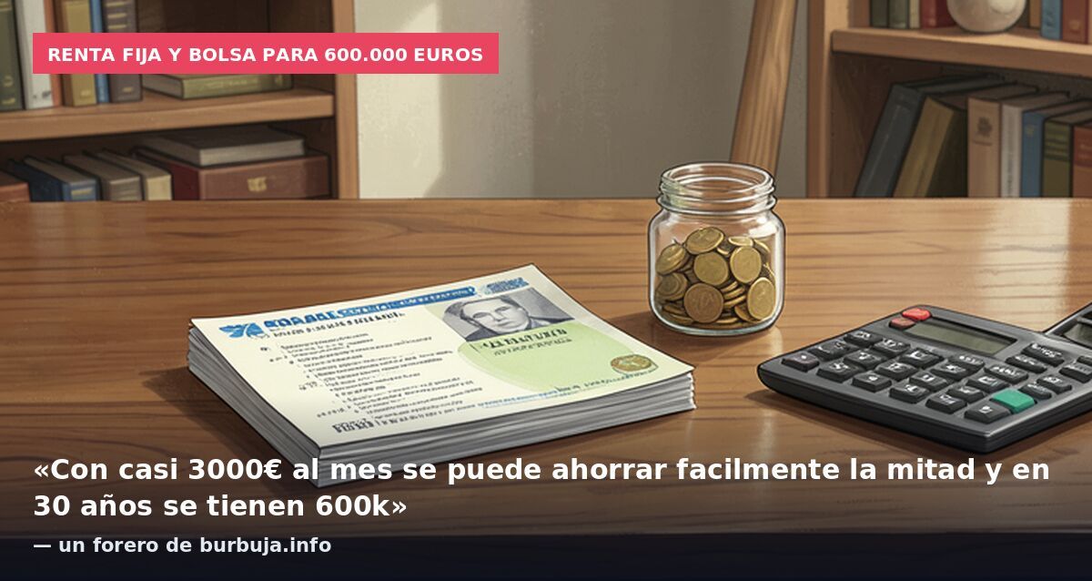 Renta fija y bolsa para 600.000 euros: «Con casi 3000€ al mes se puede ahorrar facilmente la mitad y en 30 años se tienen 600k» — un forero de burbuja.info