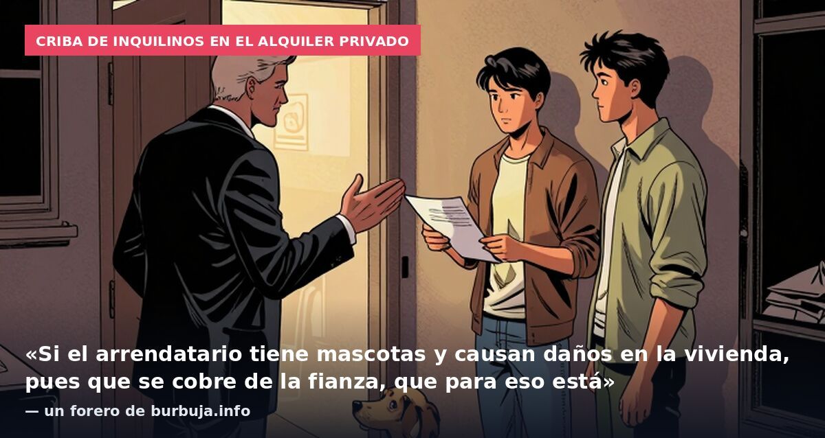 Criba de inquilinos en el alquiler privado: «Si el arrendatario tiene mascotas y causan daños en la vivienda, pues que se cobre de la fianza, que para eso está» — un forero de burbuja.info