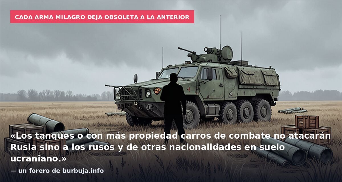 Cada arma milagro deja obsoleta a la anterior: «Los tanques o con más propiedad carros de combate no atacarán Rusia sino a los rusos y de otras nacionalidades en suelo ucraniano.» — un forero de burbuja.info