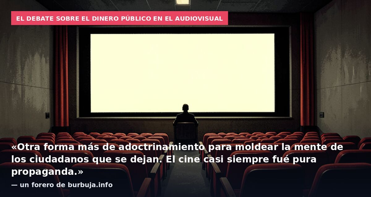 El debate sobre el dinero público en el audiovisual: «Otra forma más de adoctrinamiento para moldear la mente de los ciudadanos que se dejan. El cine casi siempre fué pura propaganda.» — un forero de burbuja.info