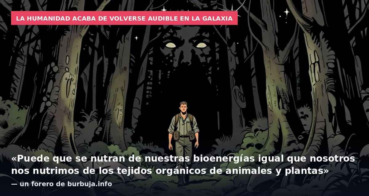 La humanidad acaba de volverse audible en la galaxia: «Puede que se nutran de nuestras bioenergías igual que nosotros nos nutrimos de los tejidos orgánicos de animales y plantas» — un forero de burbuja.info