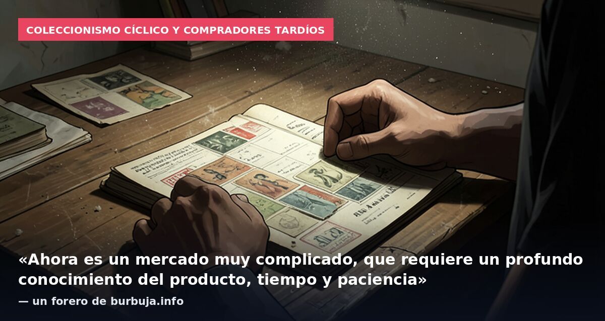 Coleccionismo cíclico y compradores tardíos: «Ahora es un mercado muy complicado, que requiere un profundo conocimiento del producto, tiempo y paciencia» — un forero de burbuja.info