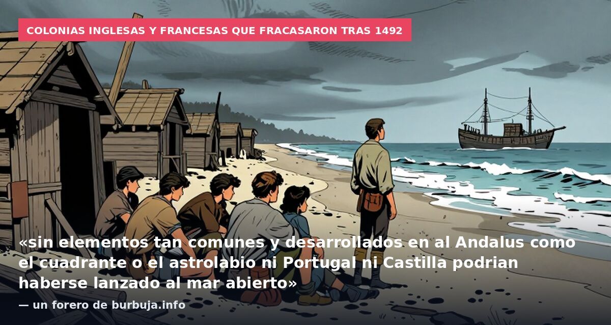 Colonias inglesas y francesas que fracasaron tras 1492: «sin elementos tan comunes y desarrollados en al Andalus como el cuadrante o el astrolabio ni Portugal ni Castilla podrian haberse lanzado al mar abierto» — un forero de burbuja.info