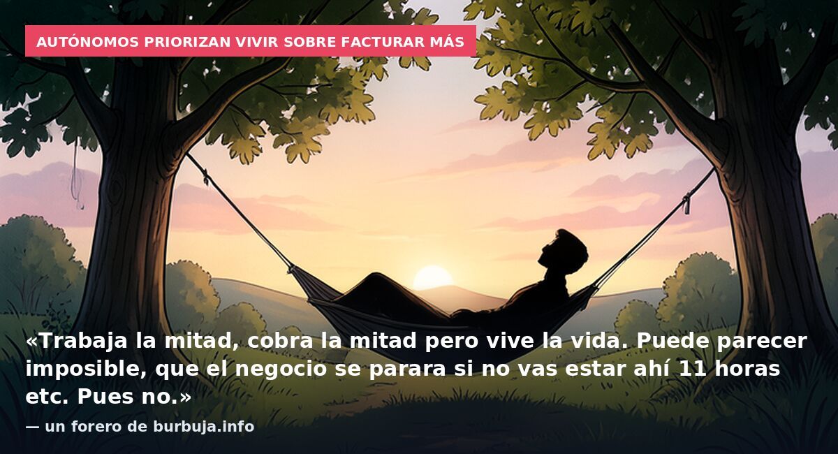 Autónomos priorizan vivir sobre facturar más: «Trabaja la mitad, cobra la mitad pero vive la vida. Puede parecer imposible, que el negocio se parara si no vas estar ahí 11 horas etc. Pues no.» — un forero de burbuja.info