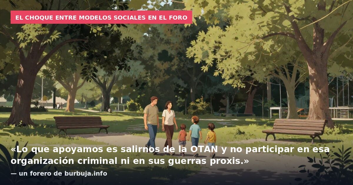El choque entre modelos sociales en el foro: «Lo que apoyamos es salirnos de la OTAN y no participar en esa organización criminal ni en sus guerras proxis.» — un forero de burbuja.info