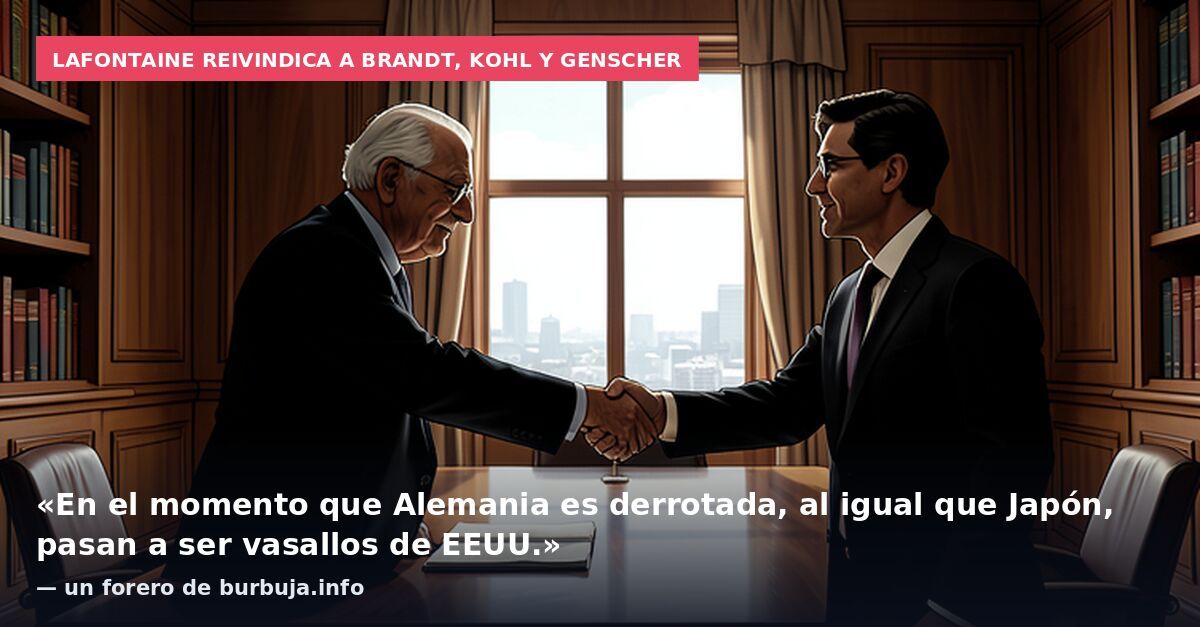 Lafontaine reivindica a Brandt, Kohl y Genscher: «En el momento que Alemania es derrotada, al igual que Japón, pasan a ser vasallos de EEUU.» — un forero de burbuja.info