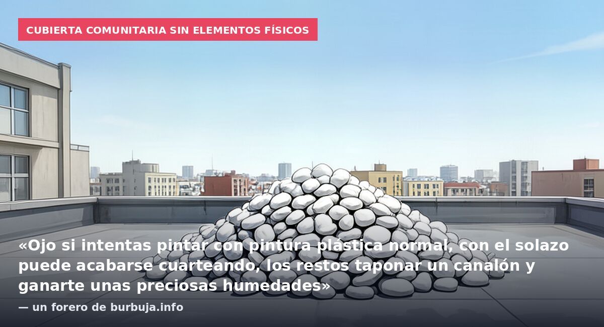 Cubierta comunitaria sin elementos físicos: «Ojo si intentas pintar con pintura plástica normal, con el solazo puede acabarse cuarteando, los restos taponar un canalón y ganarte unas preciosas humedades» — un forero de burbuja.info
