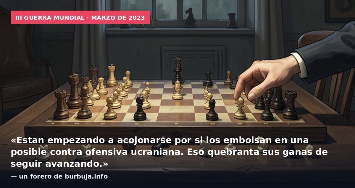 III Guerra Mundial · marzo de 2023: «Estan empezando a acojonarse por si los embolsan en una posible contra ofensiva ucraniana. Eso quebranta sus ganas de seguir avanzando.» — un forero de burbuja.info