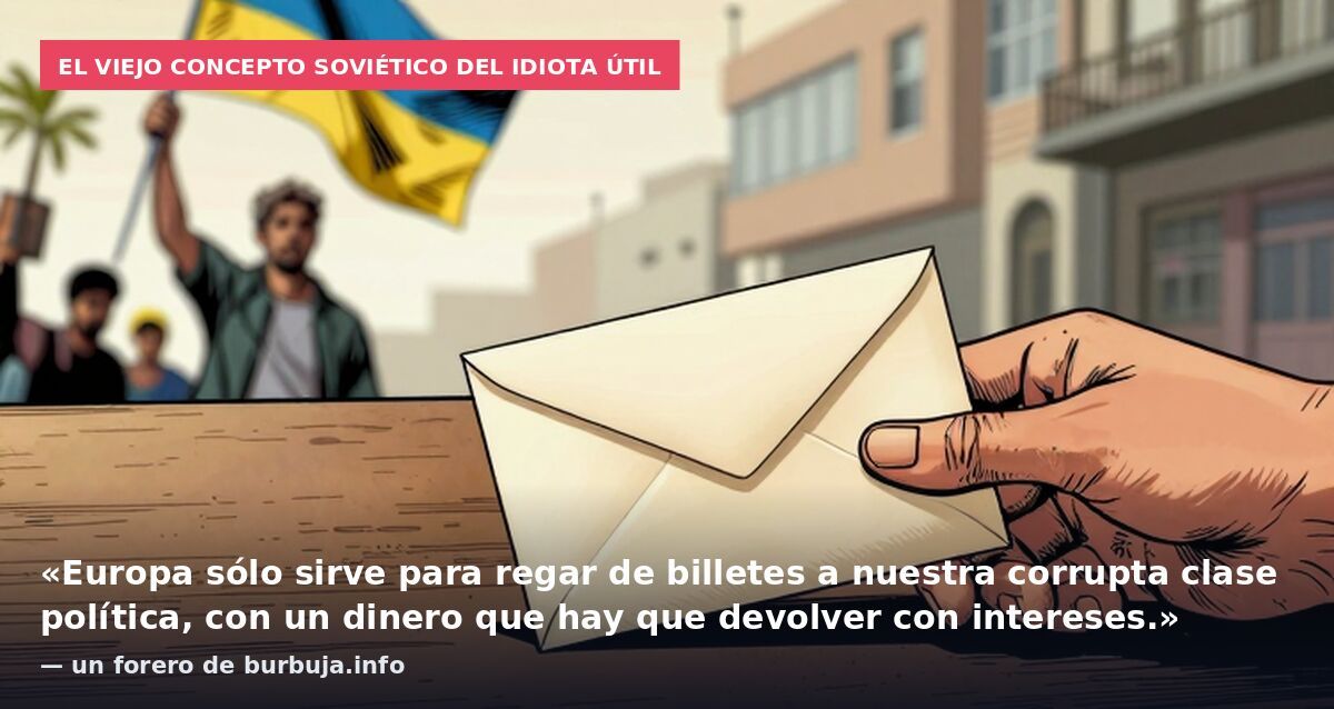El viejo concepto soviético del idiota útil: «Europa sólo sirve para regar de billetes a nuestra corrupta clase política, con un dinero que hay que devolver con intereses.» — un forero de burbuja.info