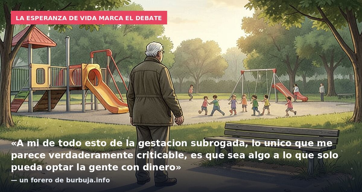 La esperanza de vida marca el debate: «A mi de todo esto de la gestacion subrogada, lo unico que me parece verdaderamente criticable, es que sea algo a lo que solo pueda optar la gente con dinero» — un forero de burbuja.info
