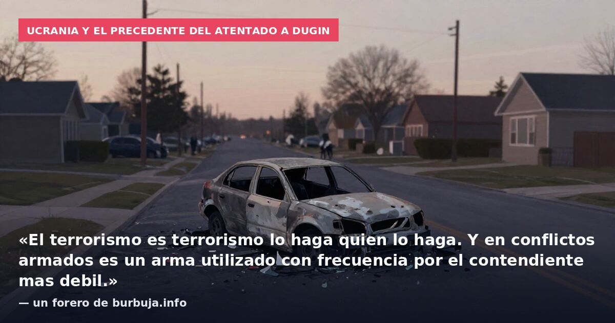 Ucrania y el precedente del atentado a Dugin: «El terrorismo es terrorismo lo haga quien lo haga. Y en conflictos armados es un arma utilizado con frecuencia por el contendiente mas debil.» — un forero de burbuja.info