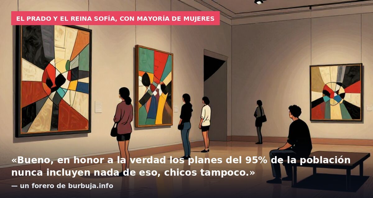 El Prado y el Reina Sofía, con mayoría de mujeres: «Bueno, en honor a la verdad los planes del 95% de la población nunca incluyen nada de eso, chicos tampoco.» — un forero de burbuja.info