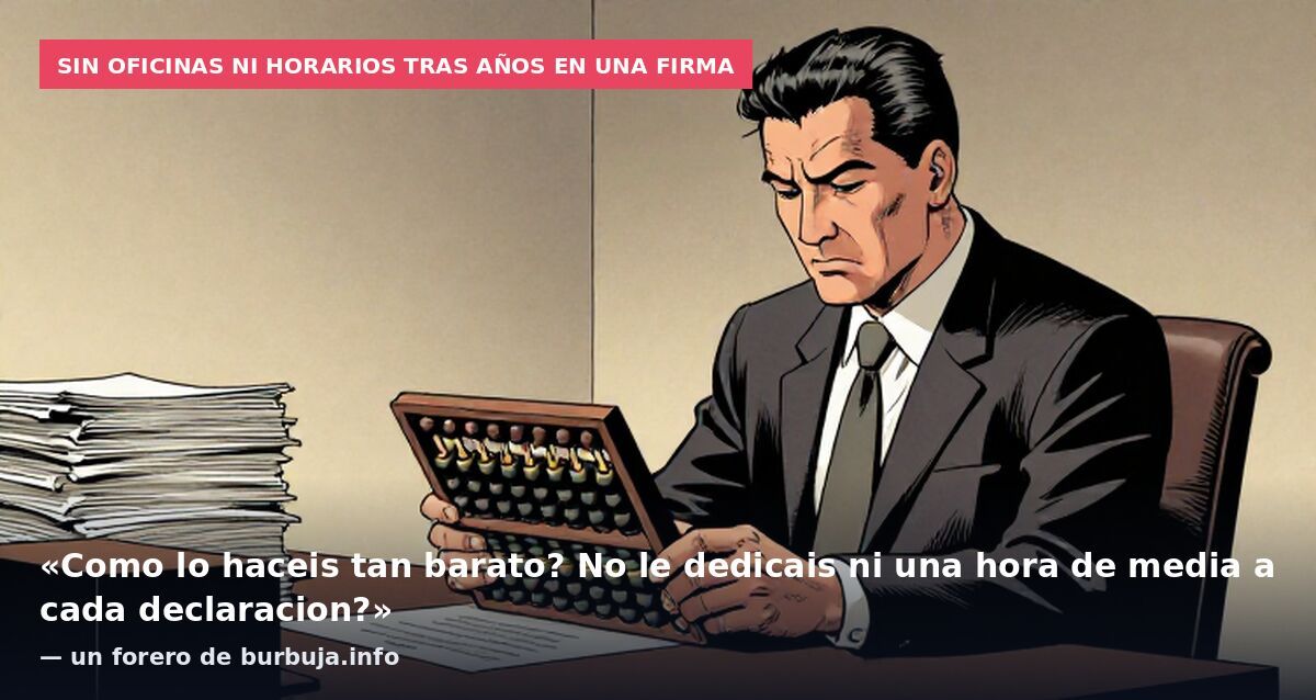 Sin oficinas ni horarios tras años en una firma: «Como lo haceis tan barato? No le dedicais ni una hora de media a cada declaracion?» — un forero de burbuja.info
