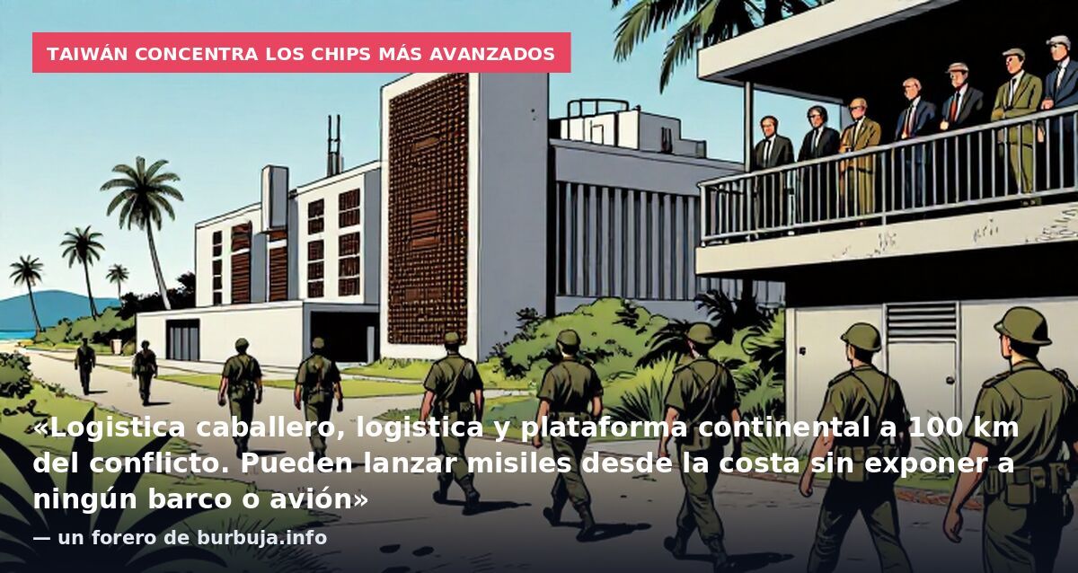 Taiwán concentra los chips más avanzados: «Logistica caballero, logistica y plataforma continental a 100 km del conflicto. Pueden lanzar misiles desde la costa sin exponer a ningún barco o avión» — un forero de burbuja.info