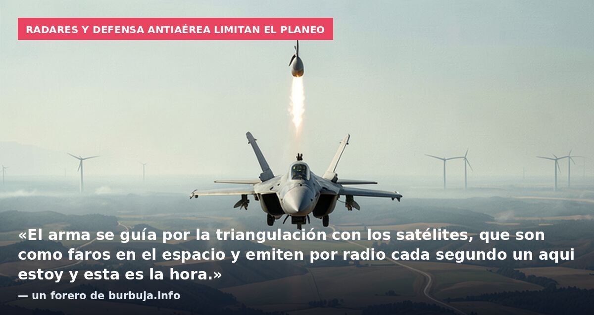 Radares y defensa antiaérea limitan el planeo: «El arma se guía por la triangulación con los satélites, que son como faros en el espacio y emiten por radio cada segundo un aqui estoy y esta es la hora.» — un forero de burbuja.info