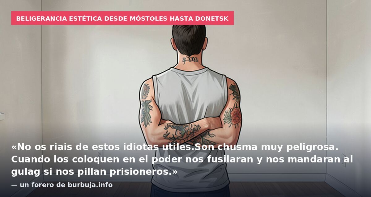 Beligerancia estética desde Móstoles hasta Donetsk: «No os riais de estos idiotas utiles.Son chusma muy peligrosa. Cuando los coloquen en el poder nos fusilaran y nos mandaran al gulag si nos pillan prisioneros.» — un forero de burbuja.info