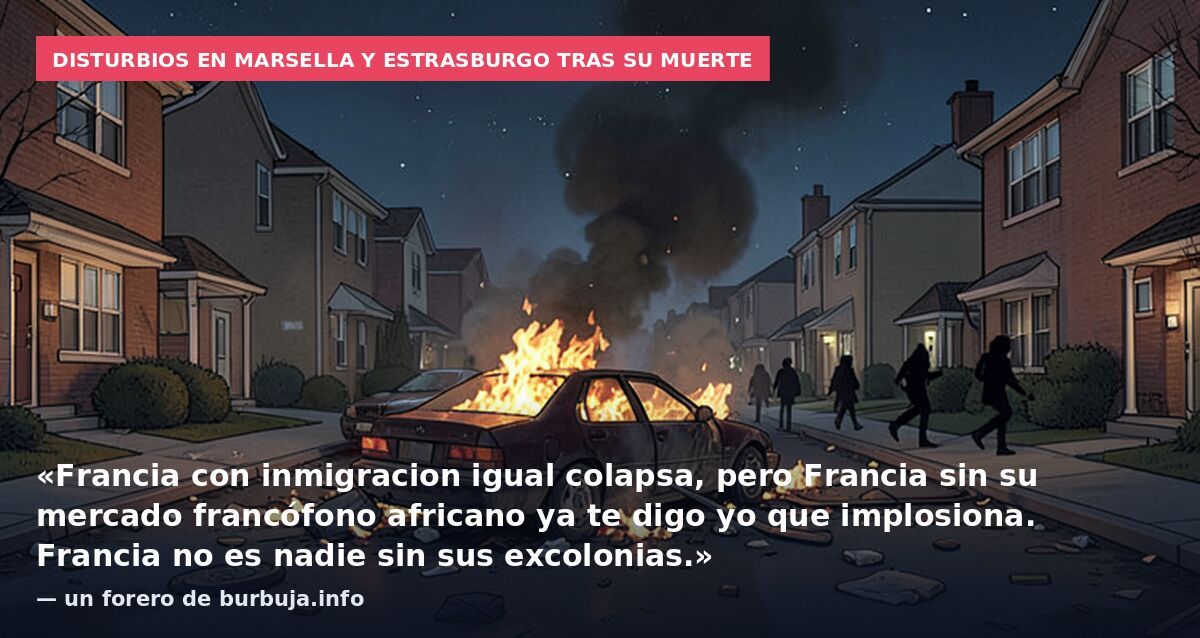 Disturbios en Marsella y Estrasburgo tras su muerte: «Francia con inmigracion igual colapsa, pero Francia sin su mercado francófono africano ya te digo yo que implosiona. Francia no es nadie sin sus excolonias.» — un forero de burbuja.info