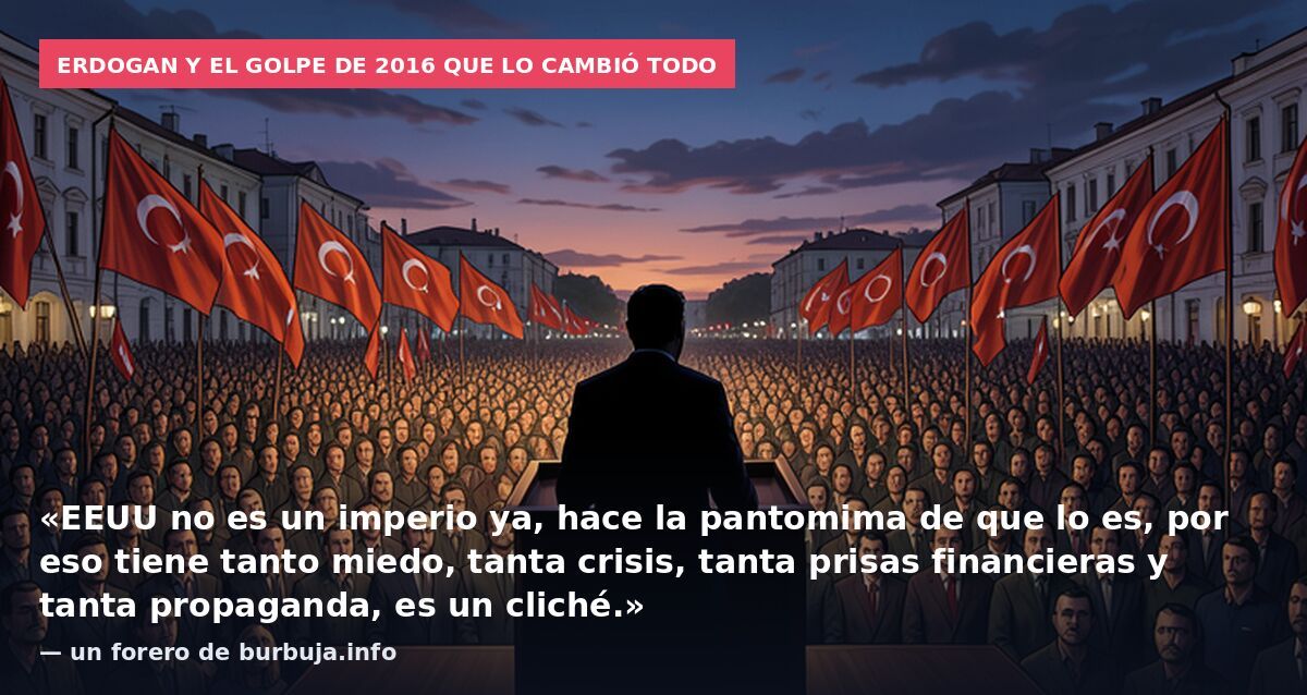 Erdogan y el golpe de 2016 que lo cambió todo: «EEUU no es un imperio ya, hace la pantomima de que lo es, por eso tiene tanto miedo, tanta crisis, tanta prisas financieras y tanta propaganda, es un cliché.» — un forero de burbuja.info
