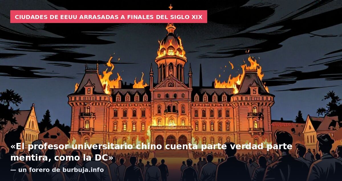 Ciudades de EEUU arrasadas a finales del siglo XIX: «El profesor universitario chino cuenta parte verdad parte mentira, como la DC» — un forero de burbuja.info