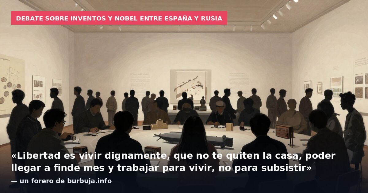 Debate sobre inventos y Nobel entre España y Rusia: «Libertad es vivir dignamente, que no te quiten la casa, poder llegar a finde mes y trabajar para vivir, no para subsistir» — un forero de burbuja.info