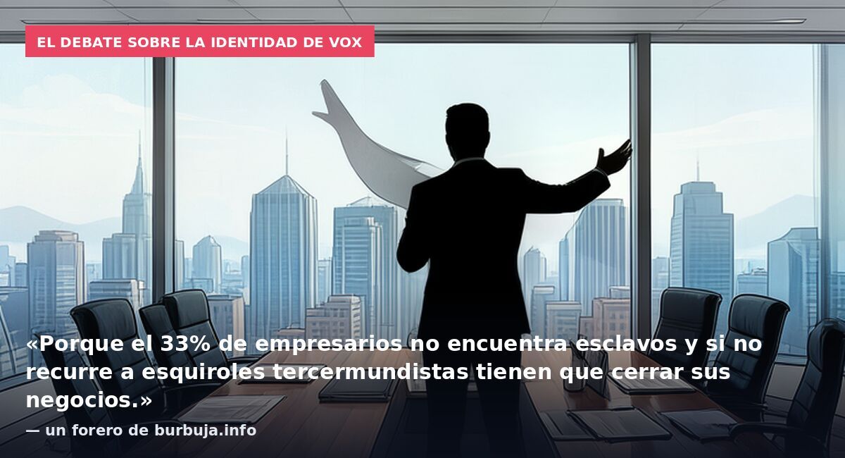 El debate sobre la identidad de Vox: «Porque el 33% de empresarios no encuentra esclavos y si no recurre a esquiroles tercermundistas tienen que cerrar sus negocios.» — un forero de burbuja.info